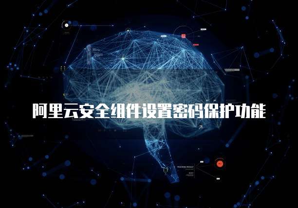 阿里云安全组件设置密码保护功能