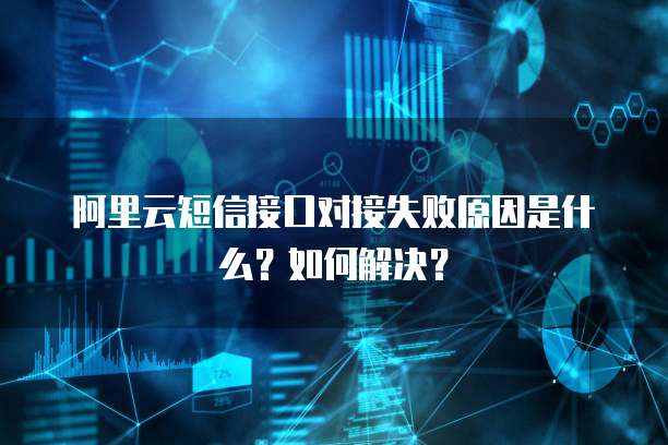 阿里云短信接口对接失败原因是什么？如何解决？