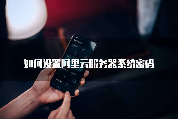 如何设置阿里云服务器系统密码