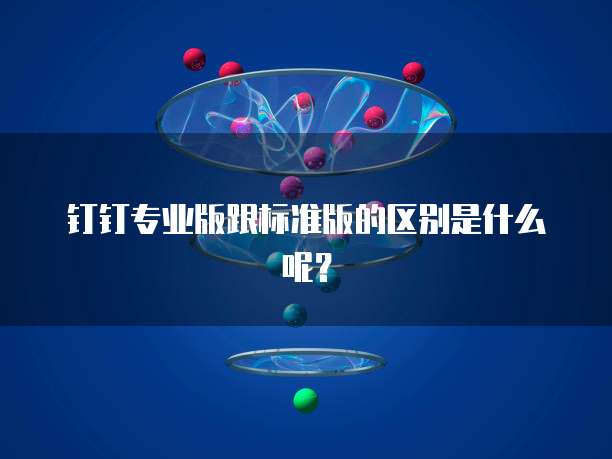 钉钉专业版跟标准版的区别是什么呢？