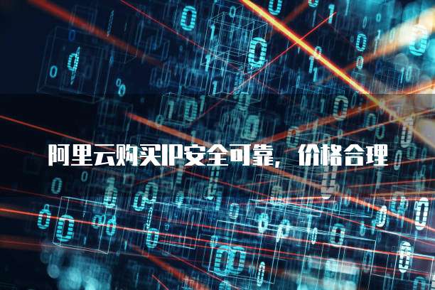 阿里云购买IP安全可靠,价格合理