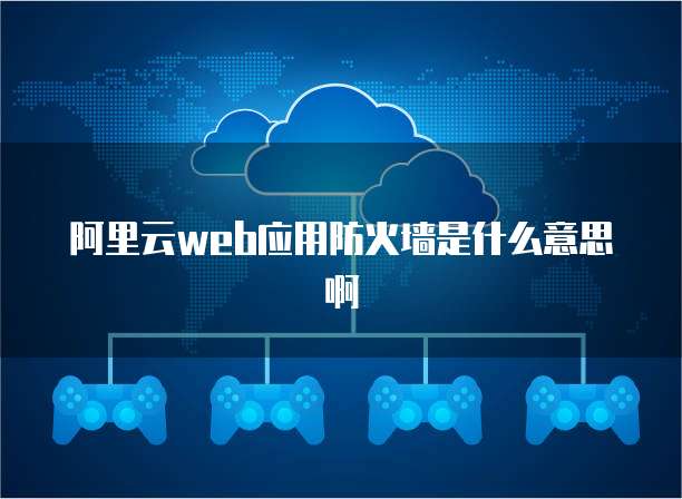 阿里云web应用防火墙是什么意思啊