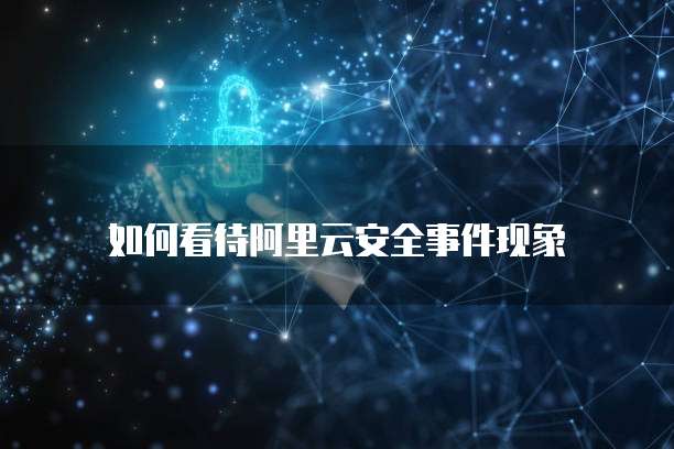 如何看待阿里云安全事件现象