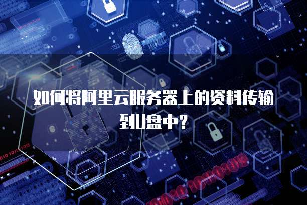 如何将阿里云服务器上的资料传输到U盘中?