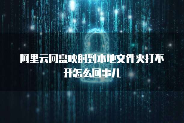 阿里云网盘映射到本地文件夹打不开怎么回事儿