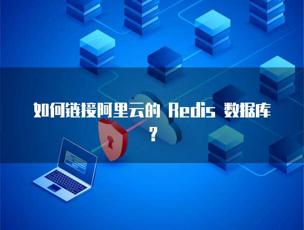 如何链接阿里云的 Redis 数据库?