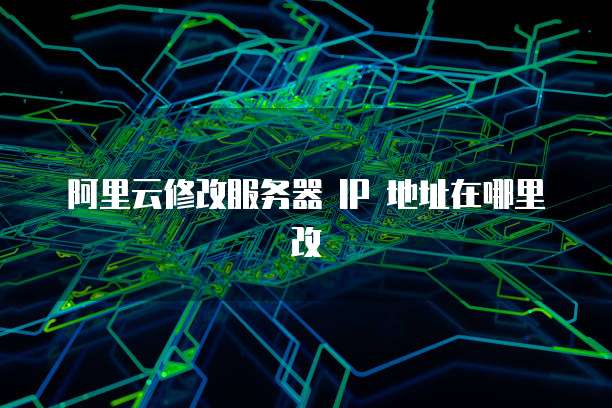 阿里云修改服务器 IP 地址在哪里改