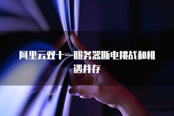 阿里云双十一服务器断电挑战和机遇并存