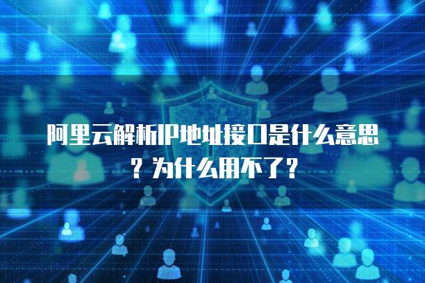 阿里云解析IP地址接口是什么意思?为什么用不了?