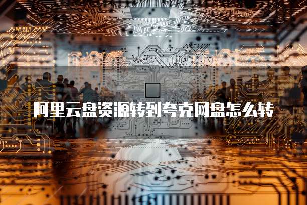 阿里云盘资源转到夸克网盘怎么转
