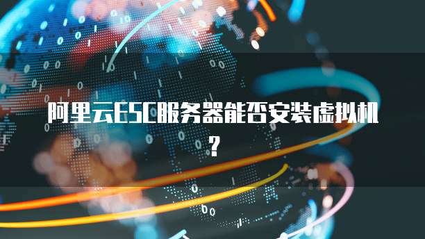 阿里云ESC服务器能否安装虚拟机?