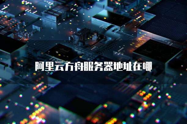 阿里云方舟服务器地址在哪
