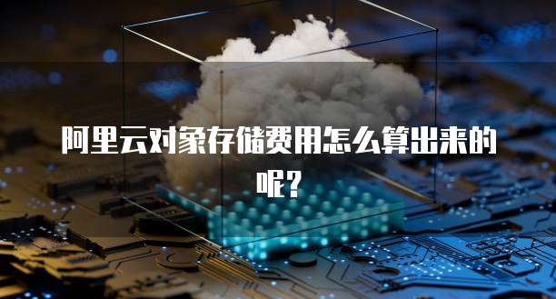阿里云对象存储费用怎么算出来的呢?