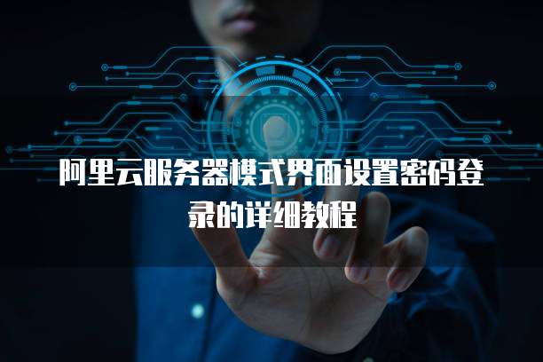 阿里云服务器模式界面设置密码登录的详细教程