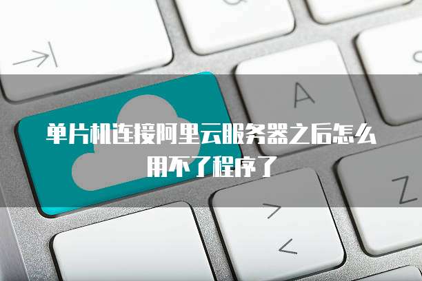 单片机连接阿里云服务器之后怎么用不了程序了