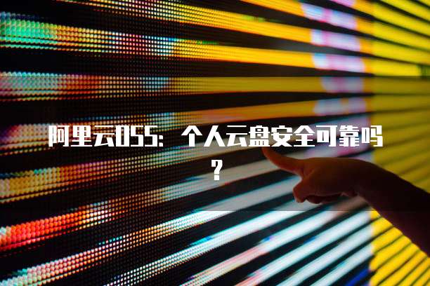 阿里云OSS:个人云盘安全可靠吗?
