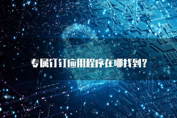 专属钉钉应用程序在哪找到?
