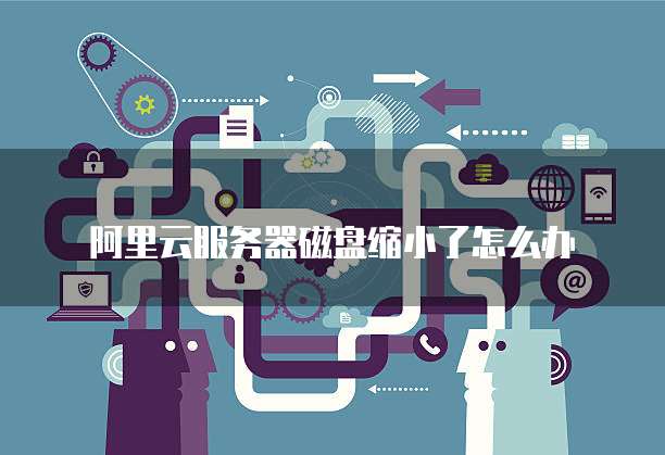 阿里云服务器磁盘缩小了怎么办