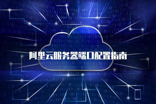阿里云服务器端口配置指南