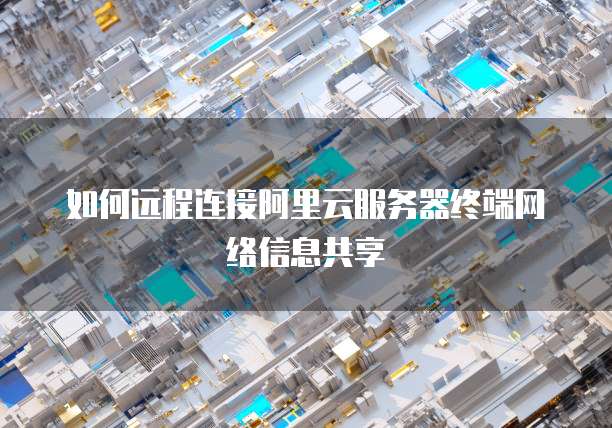 如何远程连接阿里云服务器终端网络信息共享