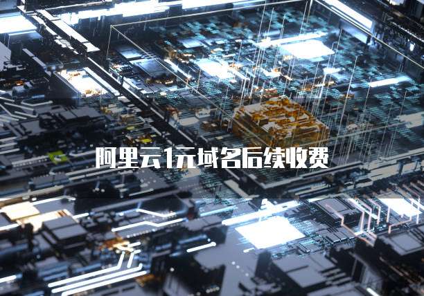 阿里云1元域名后续收费