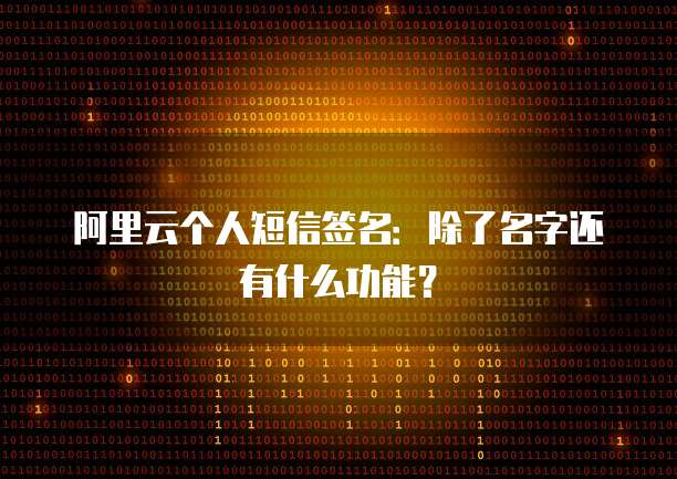 阿里云个人短信签名:除了名字还有什么功能?