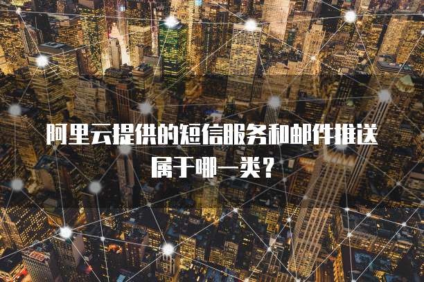 阿里云提供的短信服务和邮件推送属于哪一类?