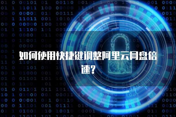 如何使用快捷键调整阿里云网盘倍速?