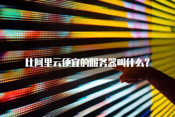 比阿里云便宜的服务器叫什么？