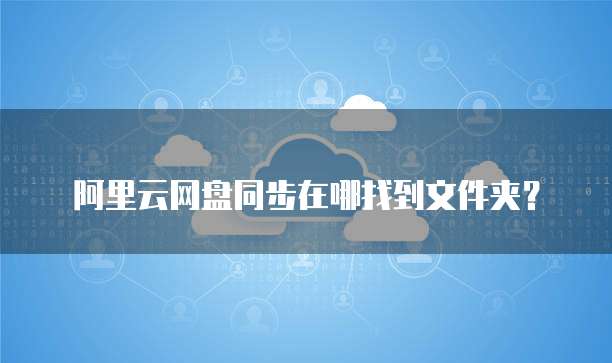 阿里云网盘同步在哪找到文件夹？