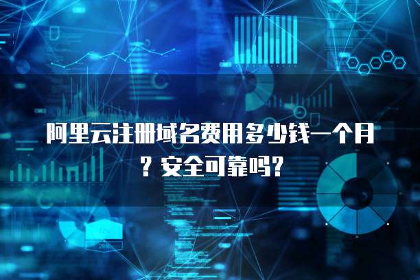 阿里云注册域名费用多少钱一个月?安全可靠吗?