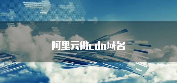 阿里云做cdn域名