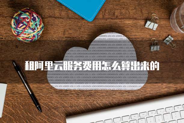 租阿里云服务费用怎么算出来的