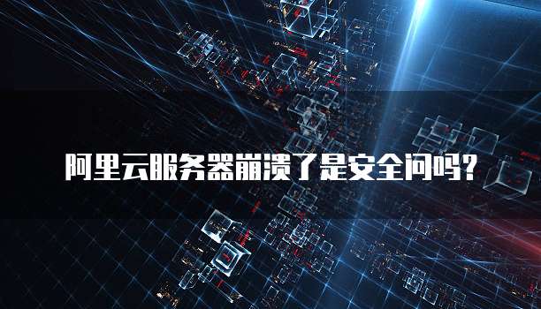 阿里云服务器崩溃了是安全问吗?