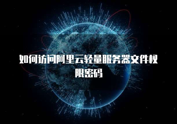 如何访问阿里云轻量服务器文件权限密码