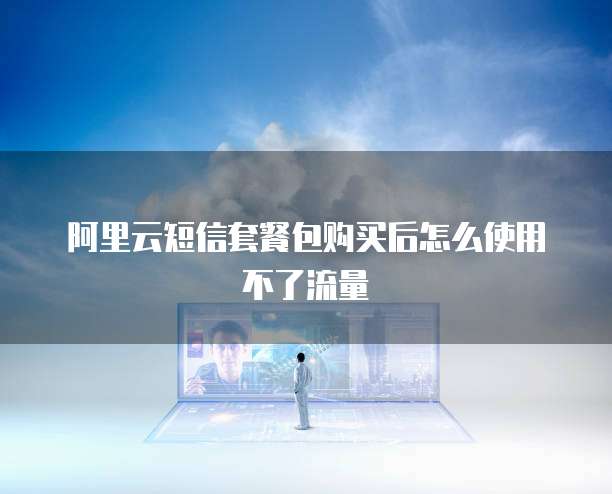 阿里云短信套餐包购买后怎么使用不了流量