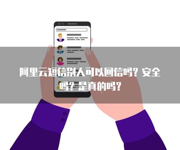 阿里云短信别人可以回信吗?安全吗?是真的吗?