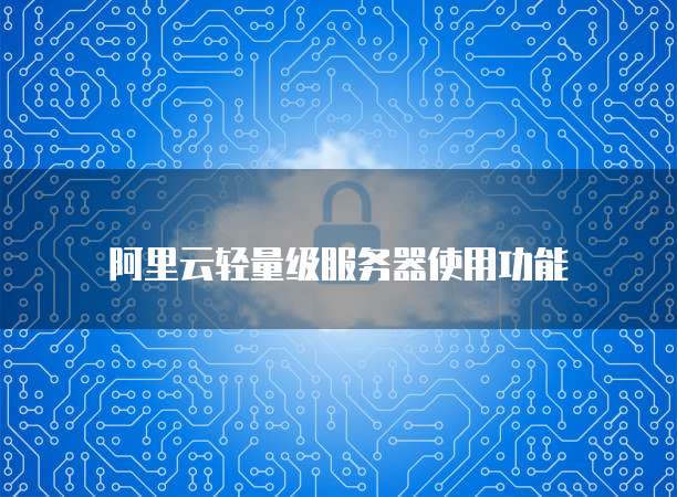 阿里云轻量级服务器使用功能