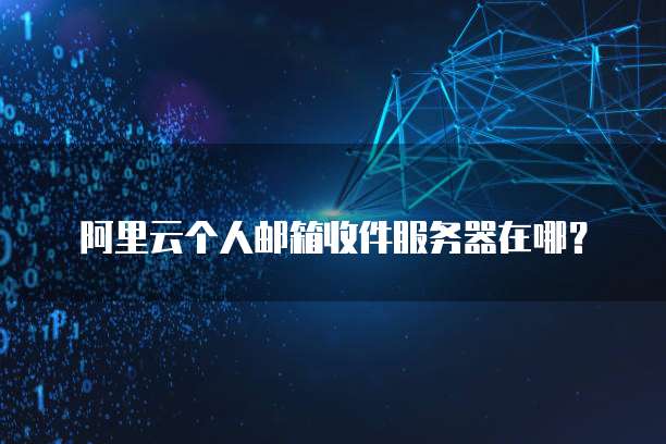 阿里云个人邮箱收件服务器在哪？
