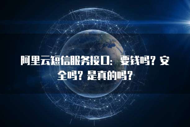 阿里云短信服务接口:要钱吗?安全吗?是真的吗?