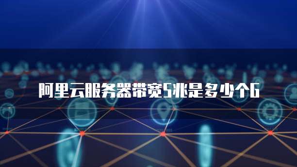 阿里云服务器带宽5兆是多少个G