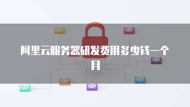 阿里云服务器研发费用多少钱一个月
