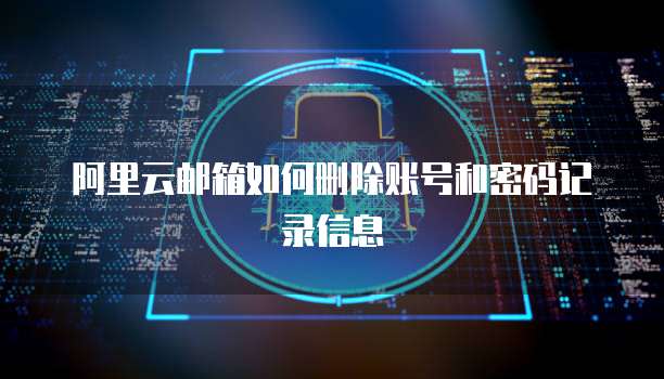 阿里云邮箱如何删除账号和密码记录信息