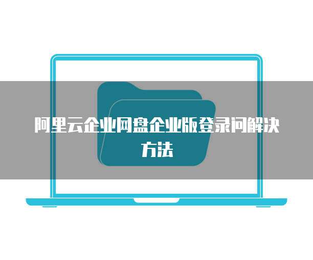 阿里云企业网盘企业版登录问解决方法