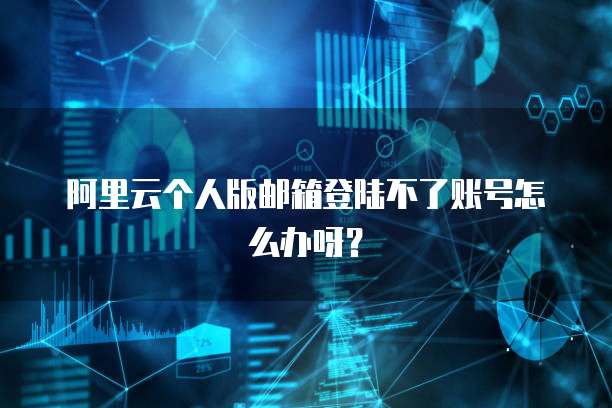 阿里云个人版邮箱登陆不了账号怎么办呀?