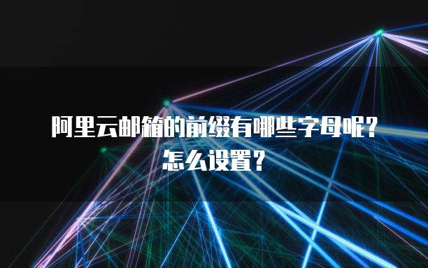 阿里云邮箱的前缀有哪些字母呢?怎么设置?
