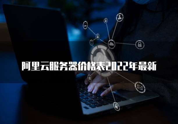 阿里云服务器价格表2022年最新