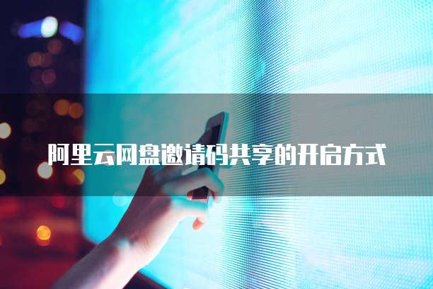 阿里云网盘邀请码共享的开启方式