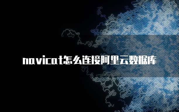 navicat怎么连接阿里云数据库