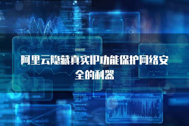 阿里云隐藏真实IP功能保护网络安全的利器